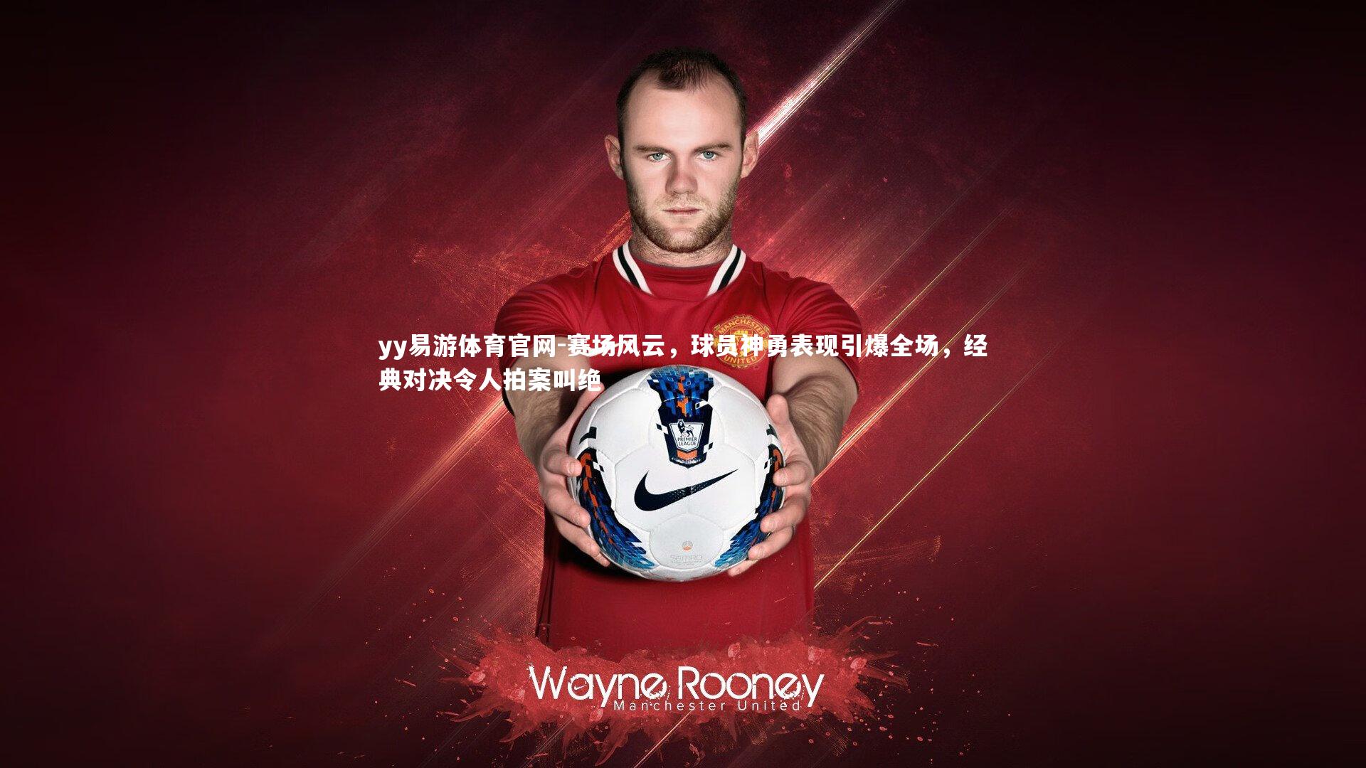 yy易游体育官网-赛场风云，球员神勇表现引爆全场，经典对决令人拍案叫绝