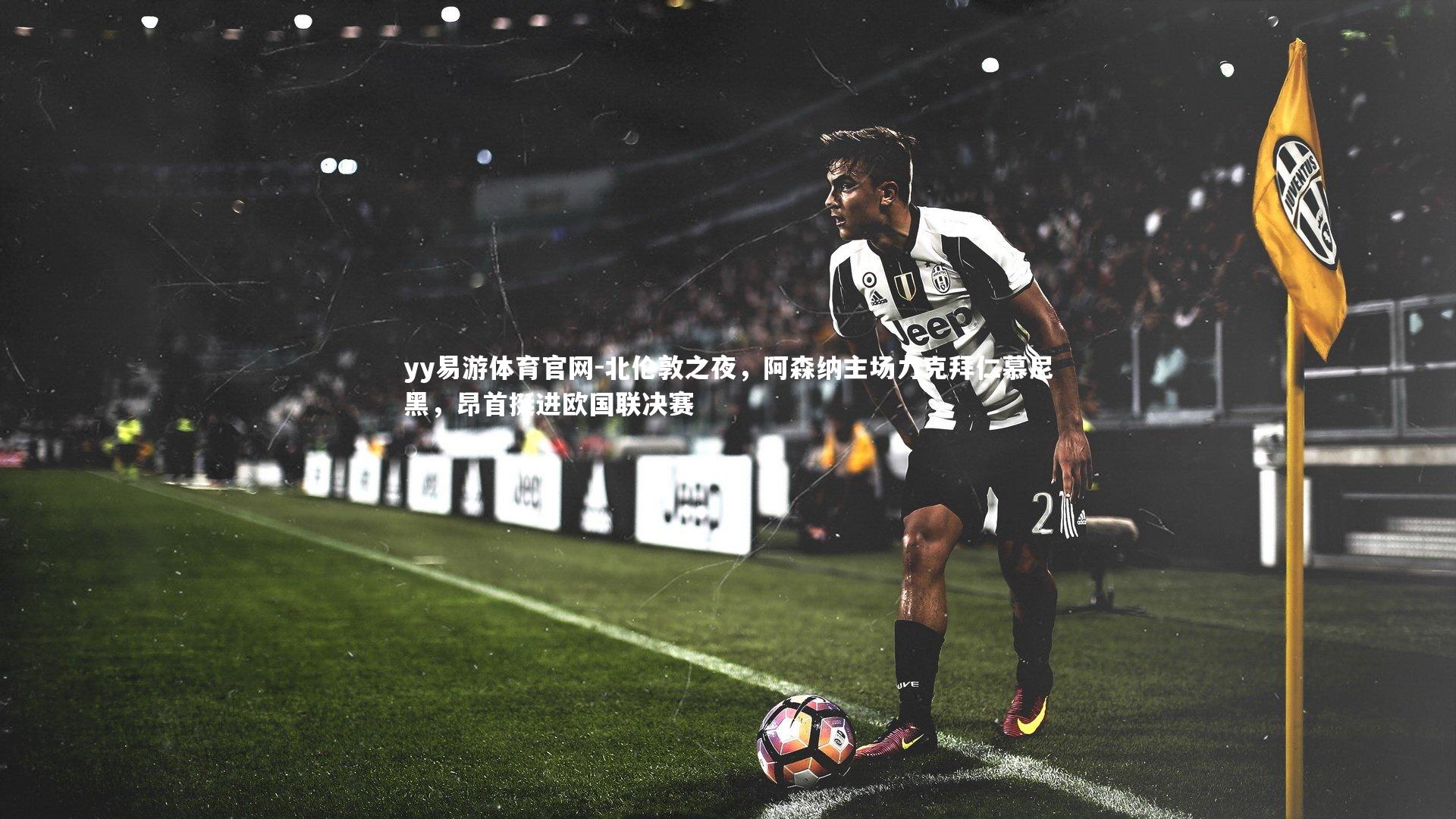 yy易游体育官网-北伦敦之夜，阿森纳主场力克拜仁慕尼黑，昂首挺进欧国联决赛