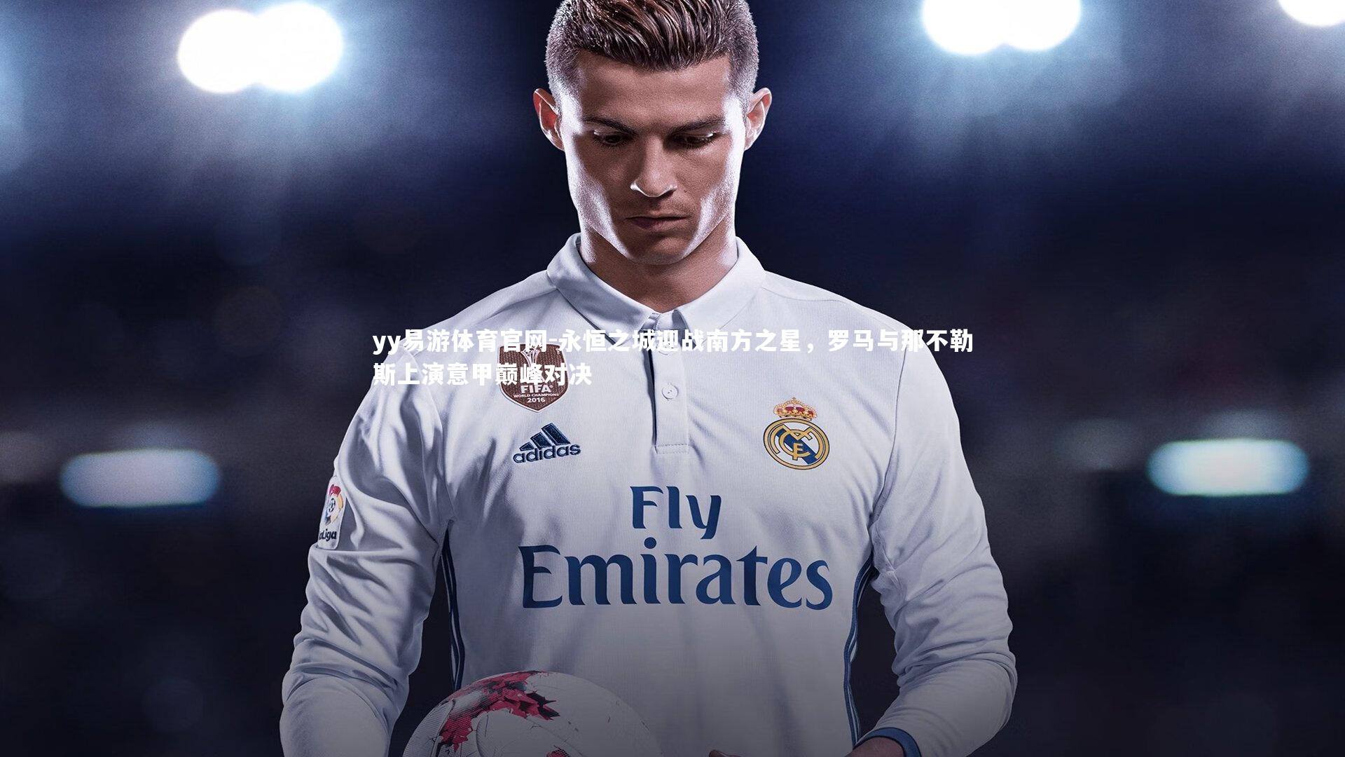 永恒之城迎战南方之星,罗马与那不勒斯上演意甲巅峰对决